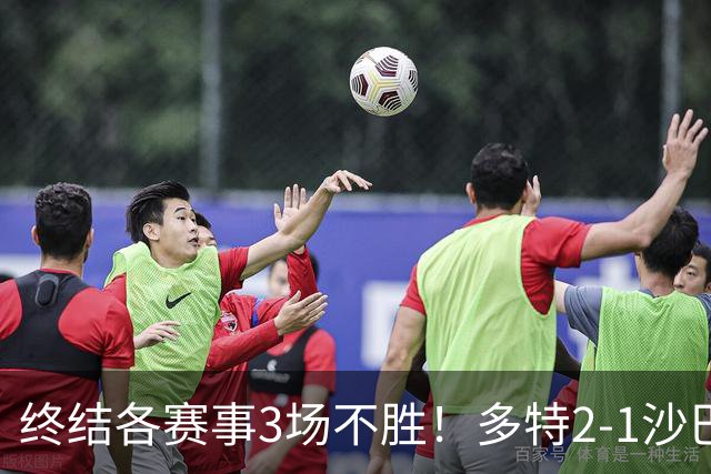 终结各赛事3场不胜！多特2-1沙巴巴库 吉拉西梅开二度 威尔曼助攻